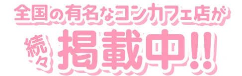 全国で有名なコンカフェ店が続々掲載中！！