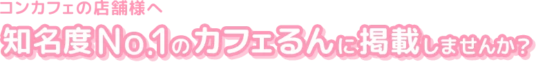 コンカフェの店舗様へ、知名度Ｎｏ．１のカフェるんに掲載しませんか？
