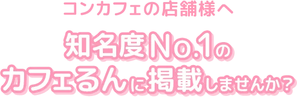 コンカフェの店舗様へ、知名度Ｎｏ．１のカフェるんに掲載しませんか？